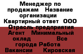 Менеджер по продажам › Название организации ­ Квартирный ответ, ООО › Отрасль предприятия ­ Агент › Минимальный оклад ­ 70 000 - Все города Работа » Вакансии   . Кировская обл.,Захарищево п.